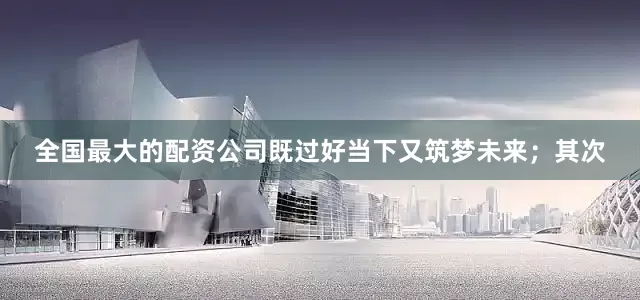 全国最大的配资公司既过好当下又筑梦未来；其次