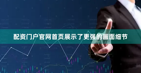 配资门户官网首页展示了更强的画面细节
